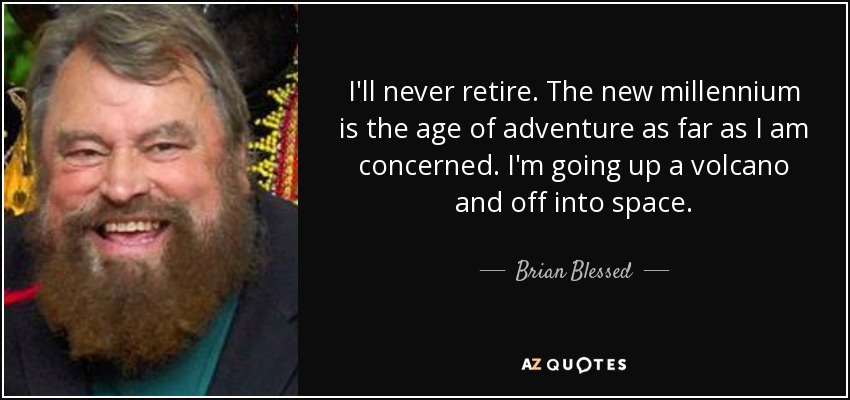 Brian Blessed quote: I'll never retire. The new millennium is the age of
