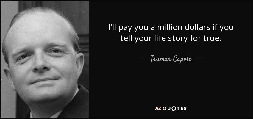I'll pay you a million dollars if you tell your life story for true. - Truman Capote