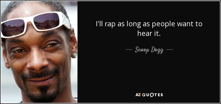 I'll rap as long as people want to hear it. - Snoop Dogg