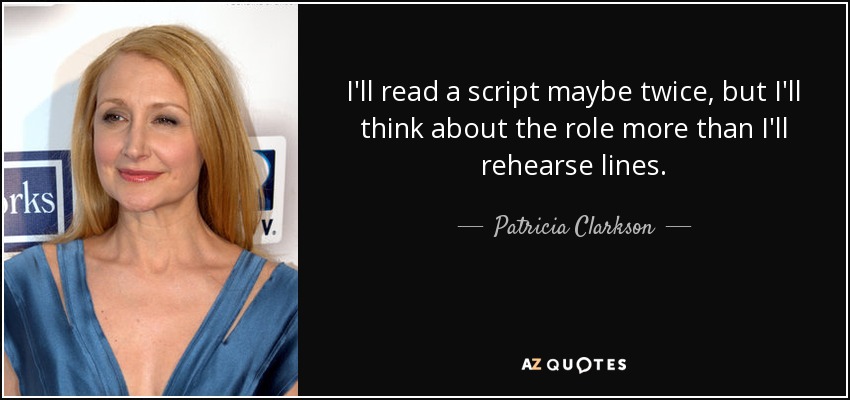 I'll read a script maybe twice, but I'll think about the role more than I'll rehearse lines. - Patricia Clarkson