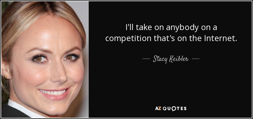 I'll take on anybody on a competition that's on the Internet. - Stacy Keibler