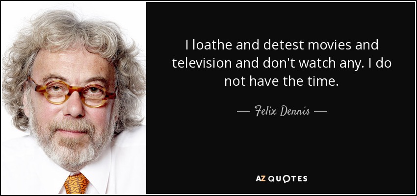 I loathe and detest movies and television and don't watch any. I do not have the time. - Felix Dennis