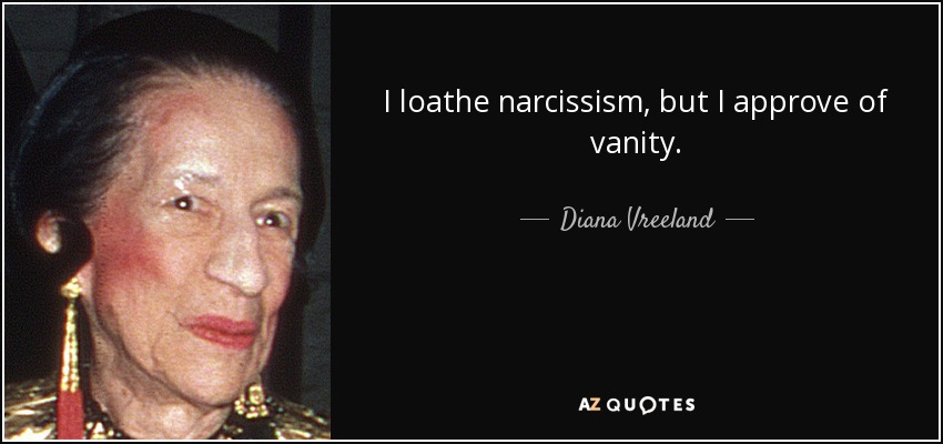 I loathe narcissism, but I approve of vanity. - Diana Vreeland