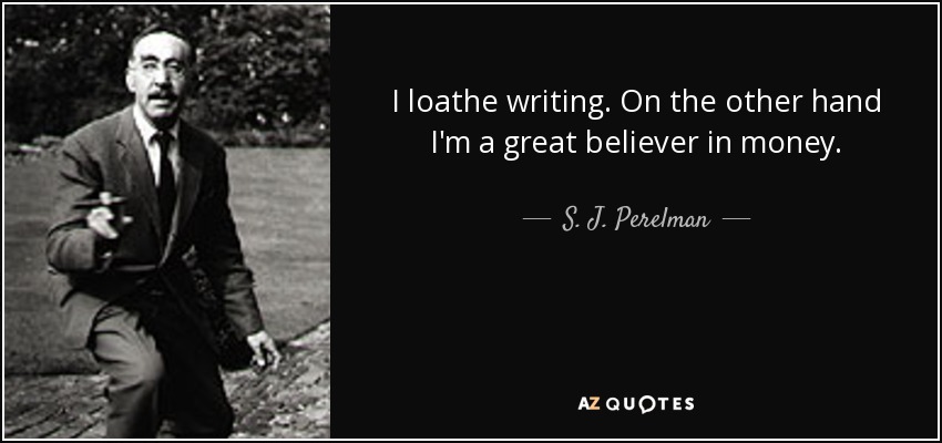 I loathe writing. On the other hand I'm a great believer in money. - S. J. Perelman