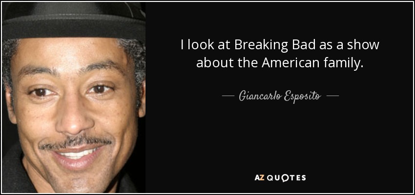 I look at Breaking Bad as a show about the American family. - Giancarlo Esposito