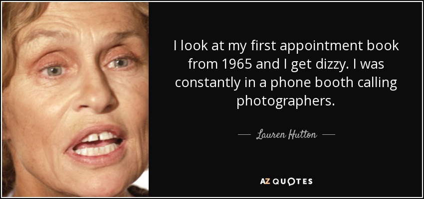 I look at my first appointment book from 1965 and I get dizzy. I was constantly in a phone booth calling photographers. - Lauren Hutton