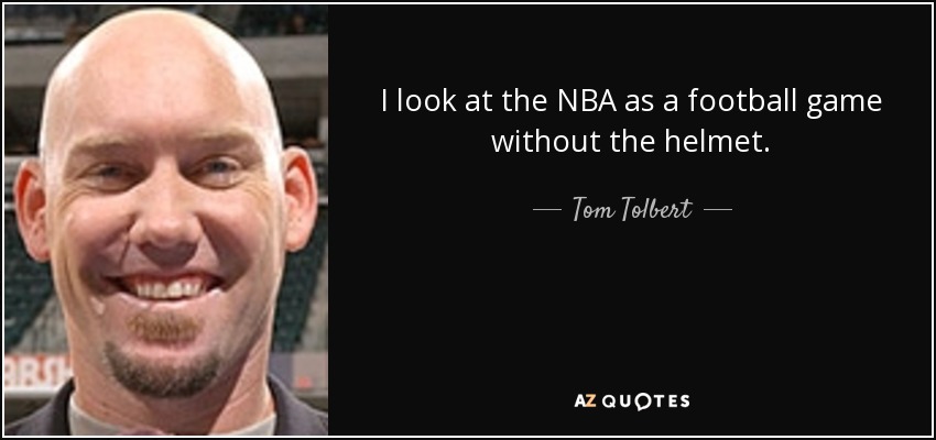 I look at the NBA as a football game without the helmet. - Tom Tolbert