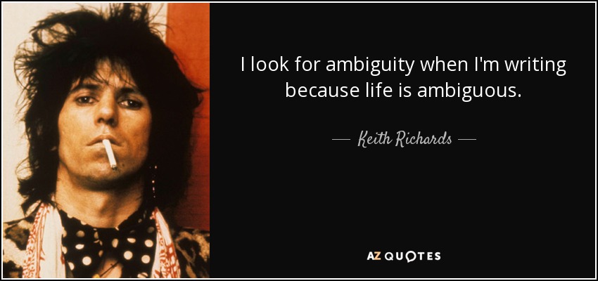 I look for ambiguity when I'm writing because life is ambiguous. - Keith Richards