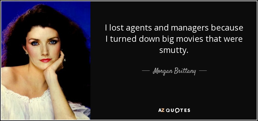 I lost agents and managers because I turned down big movies that were smutty. - Morgan Brittany