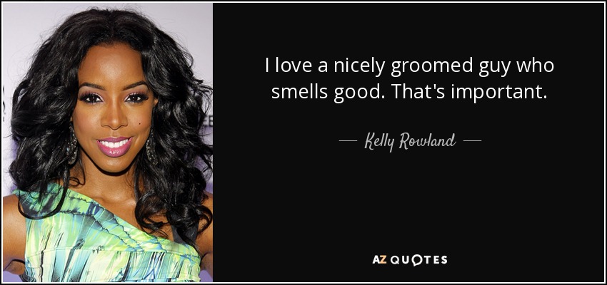 Kelly Rowland quote: I love a nicely groomed guy who smells good. That's...