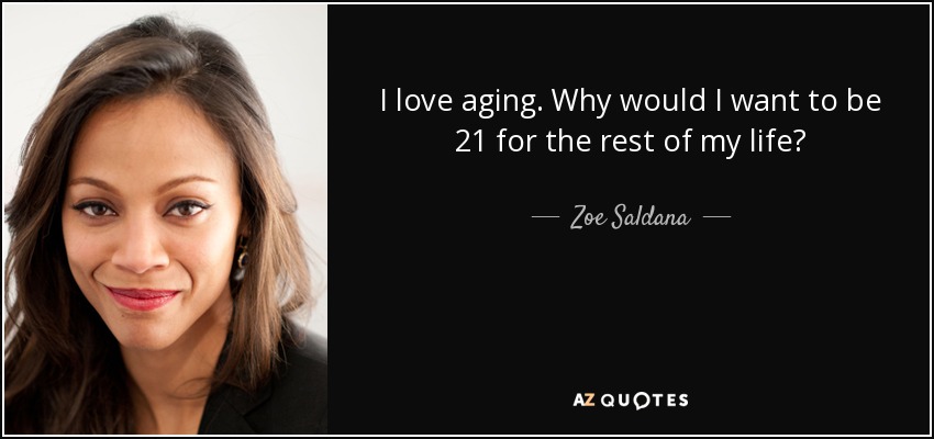 I love aging. Why would I want to be 21 for the rest of my life? - Zoe Saldana