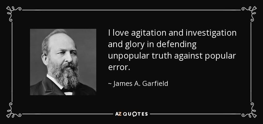 I love agitation and investigation and glory in defending unpopular truth against popular error. - James A. Garfield