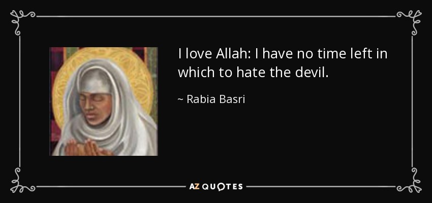 I love Allah: I have no time left in which to hate the devil. - Rabia Basri