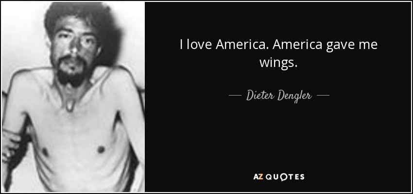 I love America. America gave me wings. - Dieter Dengler