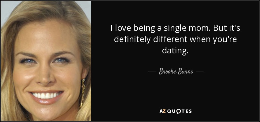 I love being a single mom. But it's definitely different when you're dating. - Brooke Burns