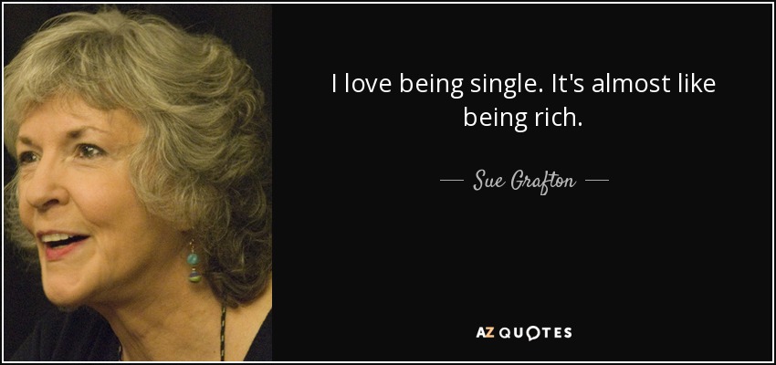 I love being single. It's almost like being rich. - Sue Grafton