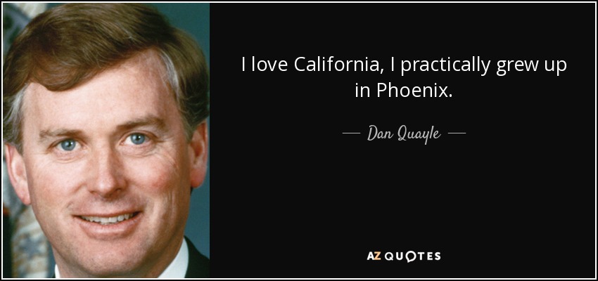 I love California, I practically grew up in Phoenix. - Dan Quayle