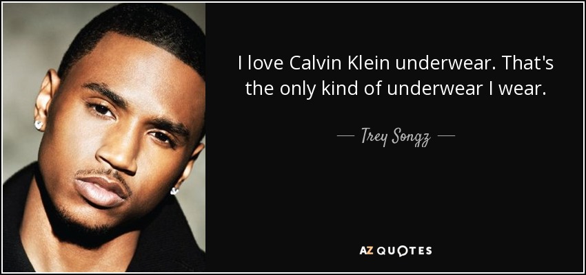 I love Calvin Klein underwear. That's the only kind of underwear I wear. - Trey Songz