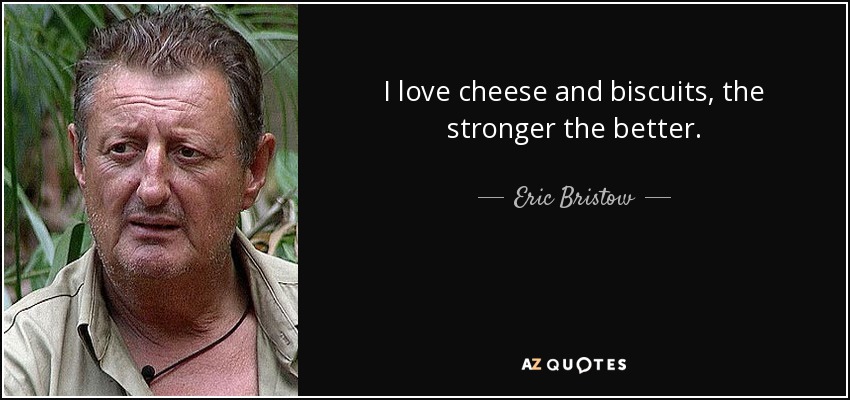 I love cheese and biscuits, the stronger the better. - Eric Bristow