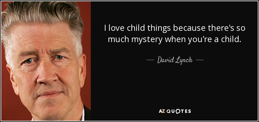 I love child things because there's so much mystery when you're a child. - David Lynch