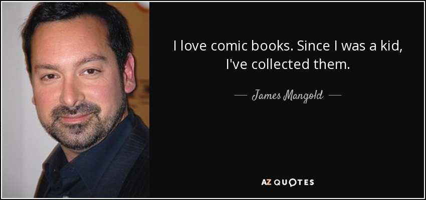 I love comic books. Since I was a kid, I've collected them. - James Mangold