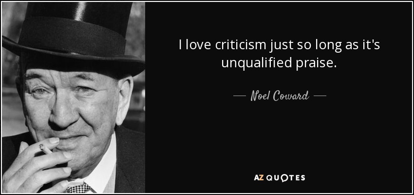 I love criticism just so long as it's unqualified praise. - Noel Coward