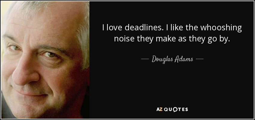 I love deadlines. I like the whooshing noise they make as they go by. - Douglas Adams