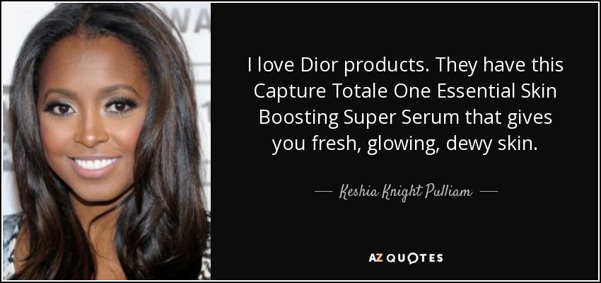 I love Dior products. They have this Capture Totale One Essential Skin Boosting Super Serum that gives you fresh, glowing, dewy skin. - Keshia Knight Pulliam