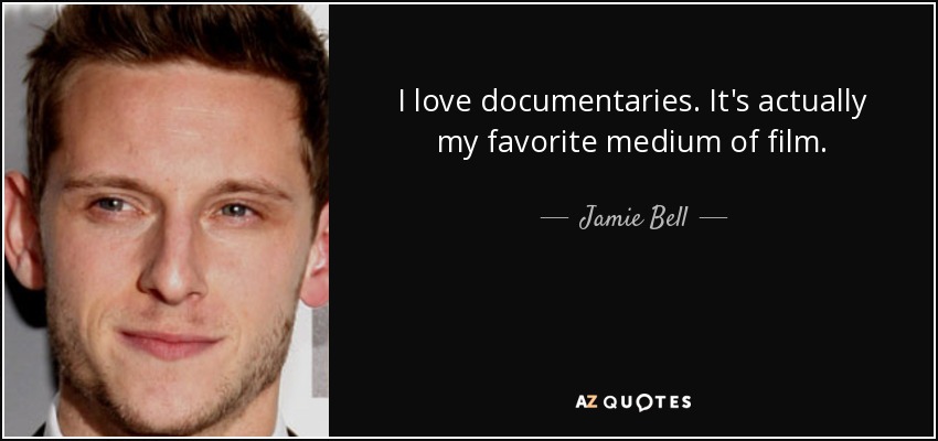 I love documentaries. It's actually my favorite medium of film. - Jamie Bell