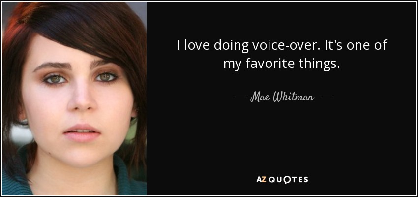 I love doing voice-over. It's one of my favorite things. - Mae Whitman