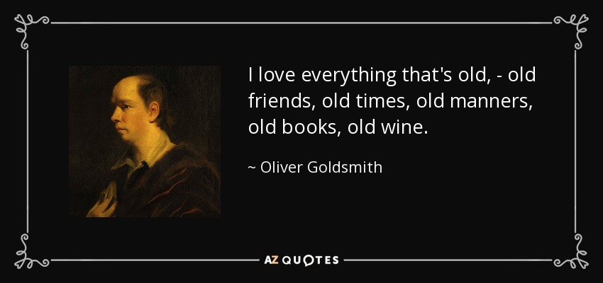 I love everything that's old, - old friends, old times, old manners, old books, old wine. - Oliver Goldsmith