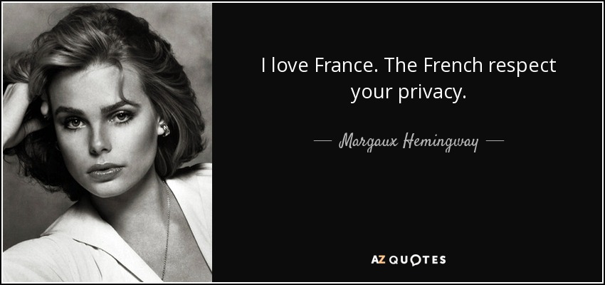 I love France. The French respect your privacy. - Margaux Hemingway