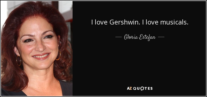 I love Gershwin. I love musicals. - Gloria Estefan