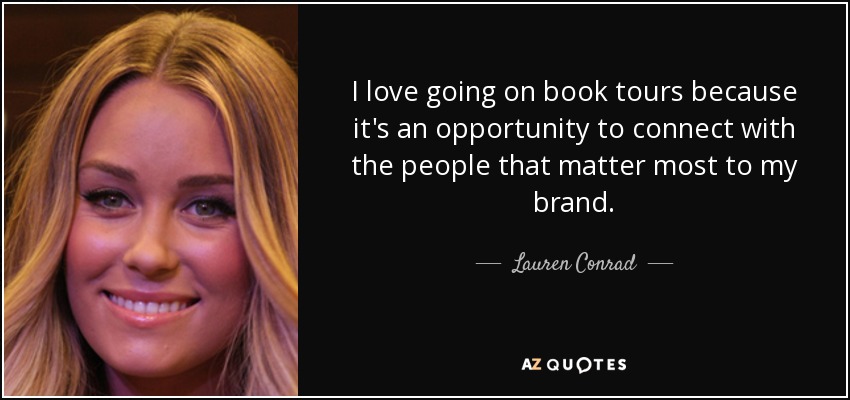 I love going on book tours because it's an opportunity to connect with the people that matter most to my brand. - Lauren Conrad