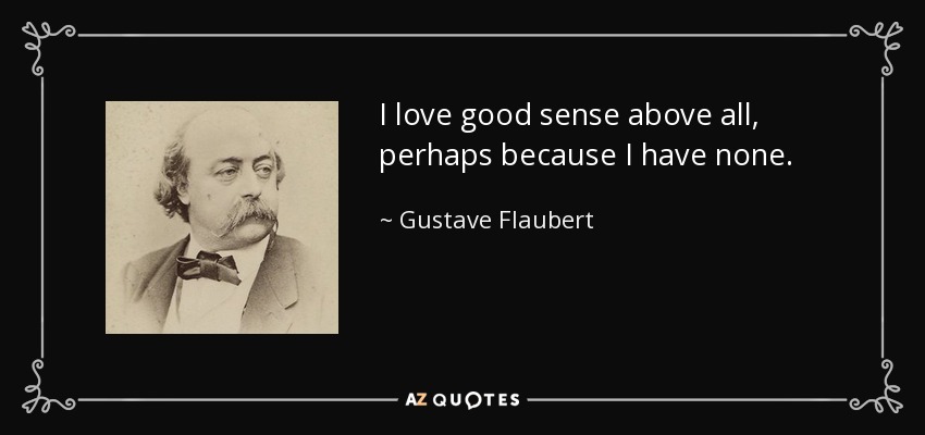 I love good sense above all, perhaps because I have none. - Gustave Flaubert