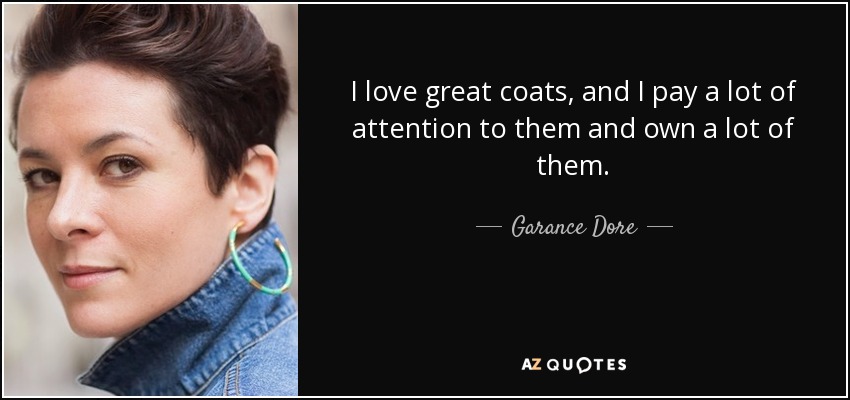 I love great coats, and I pay a lot of attention to them and own a lot of them. - Garance Dore