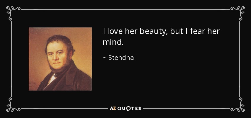 I love her beauty, but I fear her mind. - Stendhal