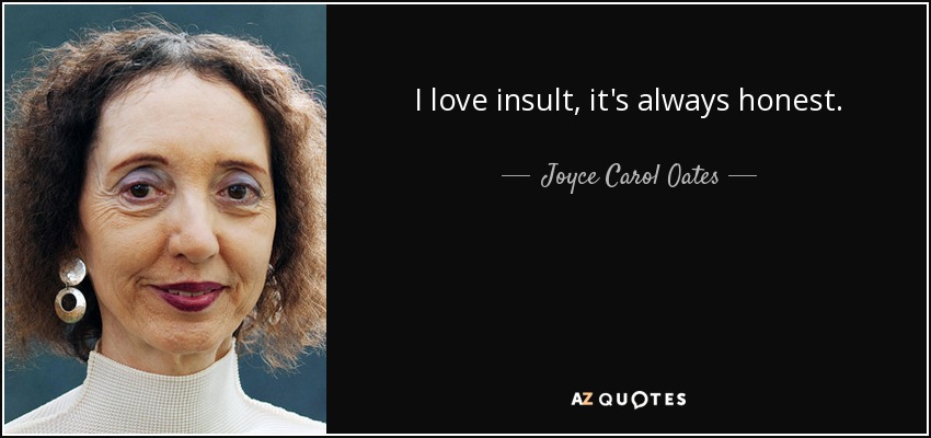 I love insult, it's always honest. - Joyce Carol Oates