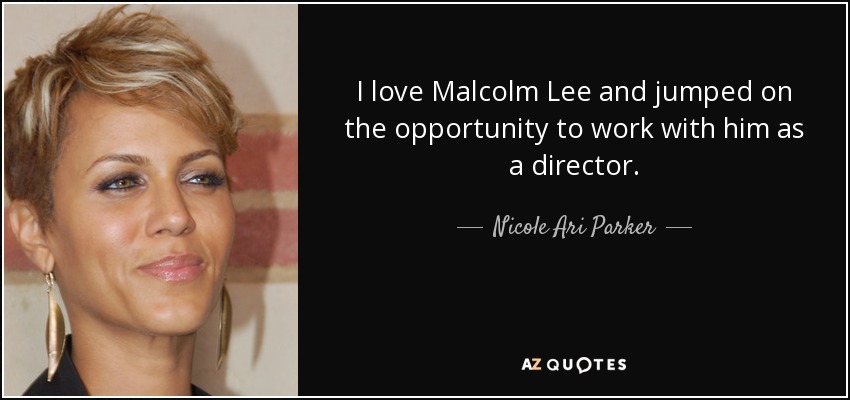 I love Malcolm Lee and jumped on the opportunity to work with him as a director. - Nicole Ari Parker