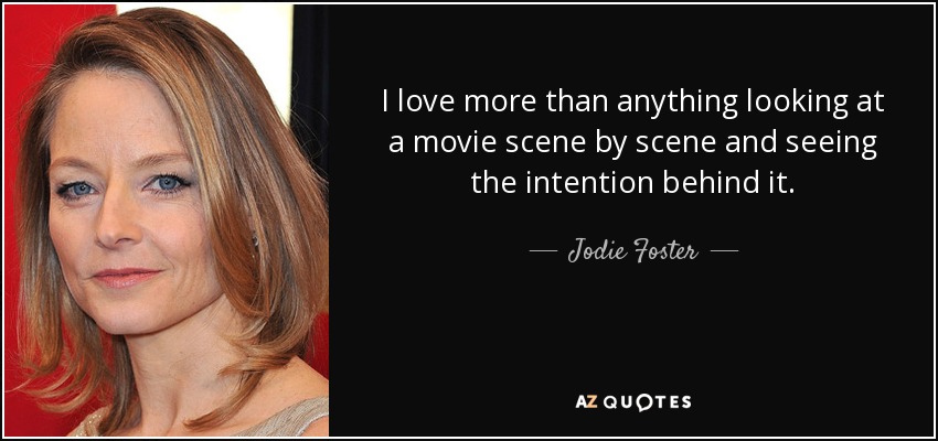 I love more than anything looking at a movie scene by scene and seeing the intention behind it. - Jodie Foster