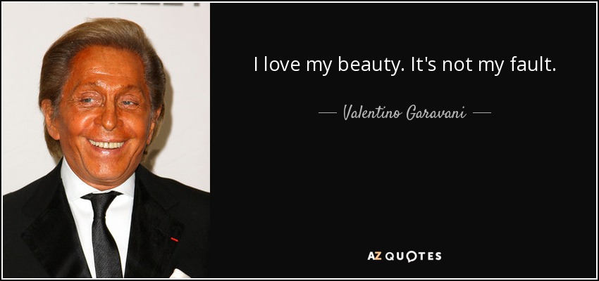 I love my beauty. It's not my fault. - Valentino Garavani