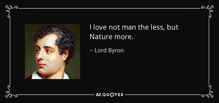 I love not man the less, but Nature more. - Lord Byron