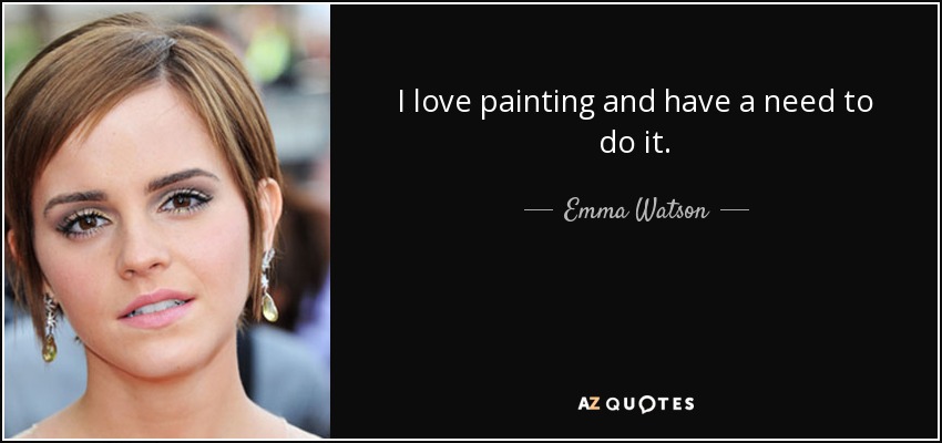 I love painting and have a need to do it. - Emma Watson