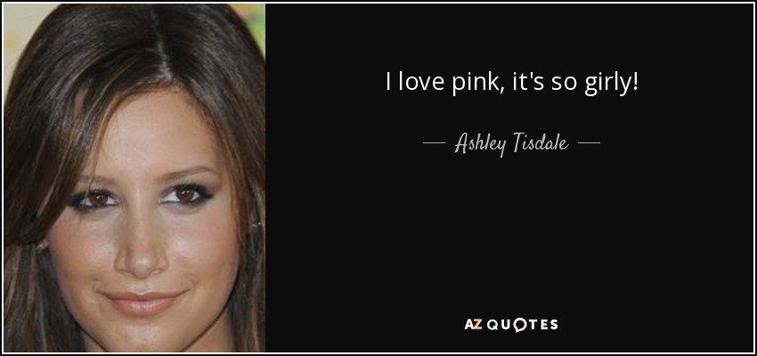 I love pink, it's so girly! - Ashley Tisdale