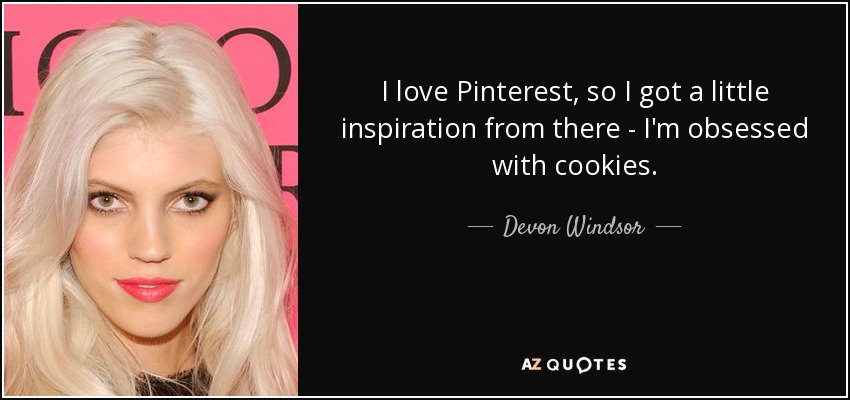 I love Pinterest, so I got a little inspiration from there - I'm obsessed with cookies. - Devon Windsor
