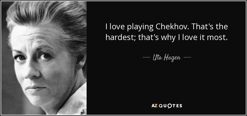 I love playing Chekhov. That's the hardest; that's why I love it most. - Uta Hagen