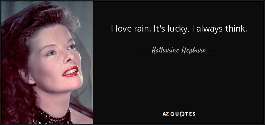I love rain. It's lucky, I always think. - Katharine Hepburn