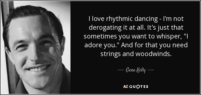 I love rhythmic dancing - I'm not derogating it at all. It's just that sometimes you want to whisper, 