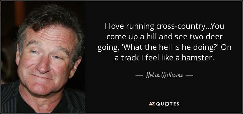 I love running cross-country...You come up a hill and see two deer going, 'What the hell is he doing?' On a track I feel like a hamster. - Robin Williams