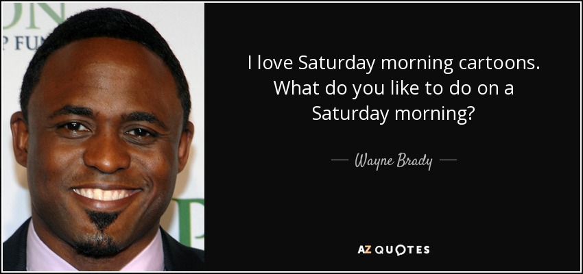 Wayne Brady quote: I love Saturday morning cartoons. What do you like to...